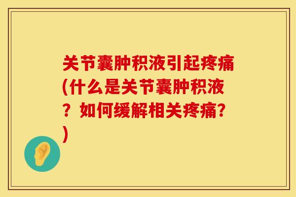 关节囊肿积液引起疼痛(什么是关节囊肿积液？如何缓解相关疼痛？)