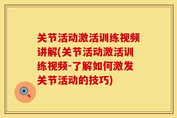 关节活动激活训练视频讲解(关节活动激活训练视频-了解如何激发关节活动的技巧)