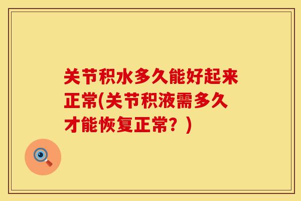 关节积水多久能好起来正常(关节积液需多久才能恢复正常？)
