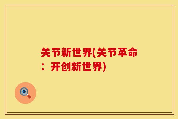 关节新世界(关节革命:开创新世界) 关节新世界(关节革命:开创新世界)