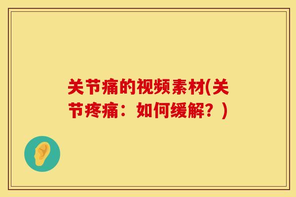 关节痛的视频素材(关节疼痛：如何缓解？)