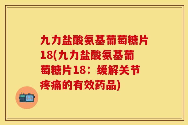 九力盐酸氨基葡萄糖片18(九力盐酸氨基葡萄糖片18：缓解关节疼痛的有效药品)