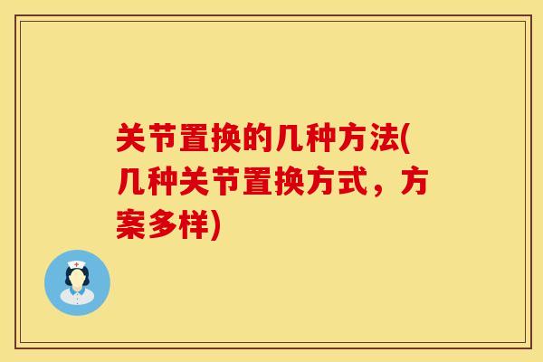关节置换的几种方法(几种关节置换方式，方案多样)