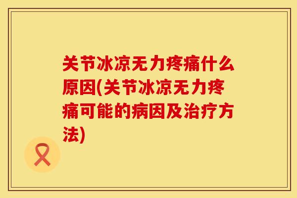 关节冰凉无力疼痛什么原因(关节冰凉无力疼痛可能的病因及治疗方法)
