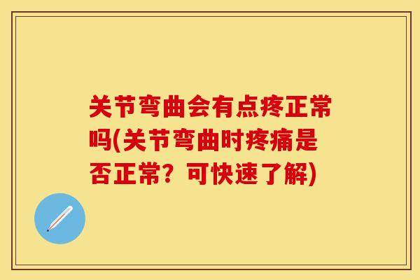 关节弯曲会有点疼正常吗(关节弯曲时疼痛是否正常？可快速了解)