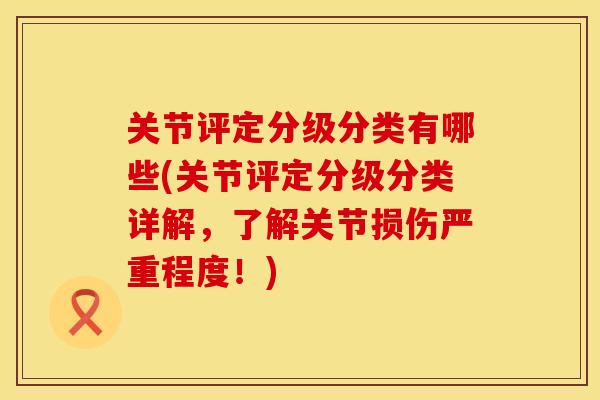 关节评定分级分类有哪些(关节评定分级分类详解，了解关节损伤严重程度！)