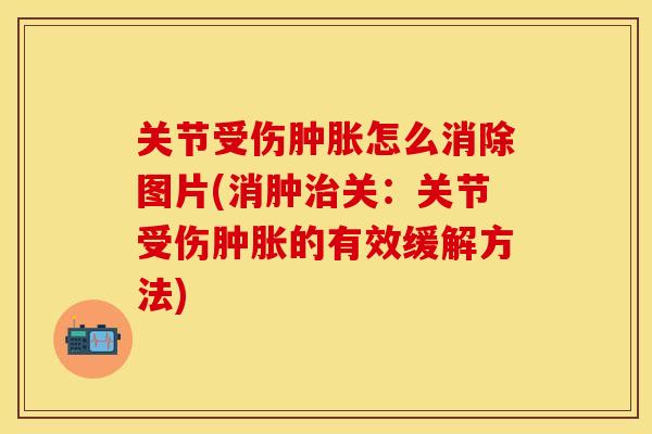 关节受伤肿胀怎么消除图片(消肿治关：关节受伤肿胀的有效缓解方法)