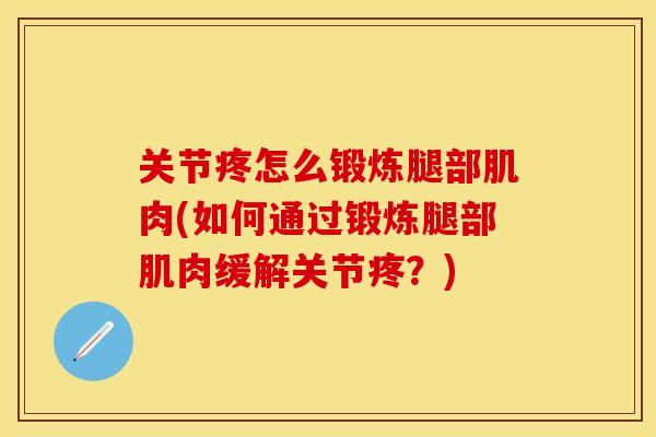 关节疼怎么锻炼腿部肌肉(如何通过锻炼腿部肌肉缓解关节疼？)