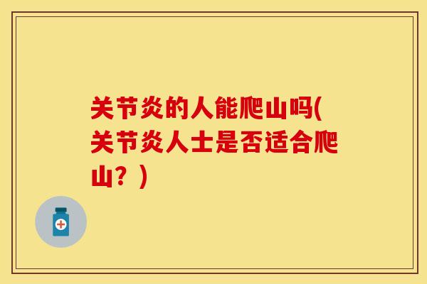 关节炎的人能爬山吗(关节炎人士是否适合爬山？)