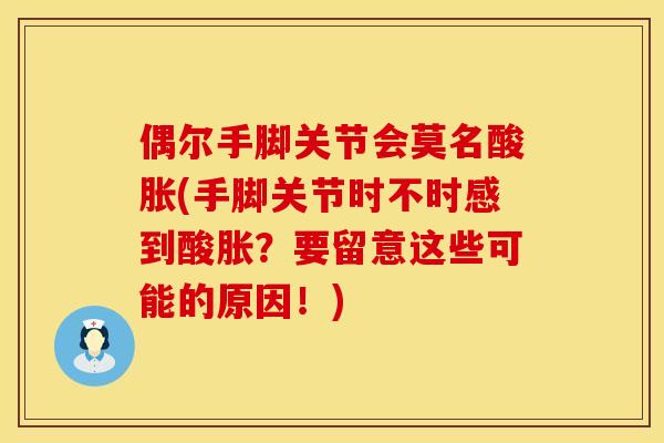 偶尔手脚关节会莫名酸胀(手脚关节时不时感到酸胀？要留意这些可能的原因！)