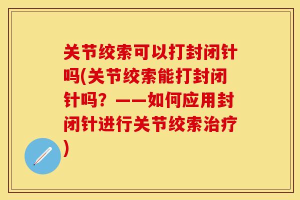 关节绞索可以打封闭针吗(关节绞索能打封闭针吗？——如何应用封闭针进行关节绞索治疗)