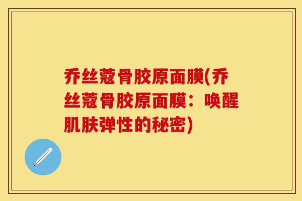 乔丝蔻骨胶原面膜(乔丝蔻骨胶原面膜：唤醒肌肤弹性的秘密)