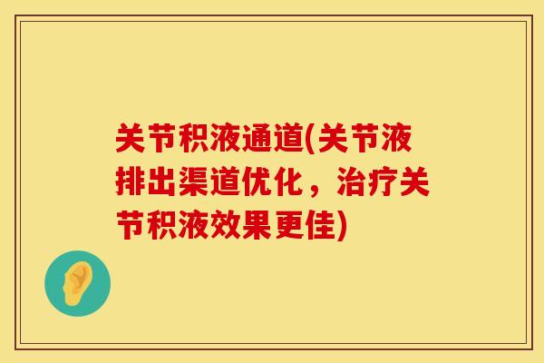 关节积液通道(关节液排出渠道优化，治疗关节积液效果更佳)