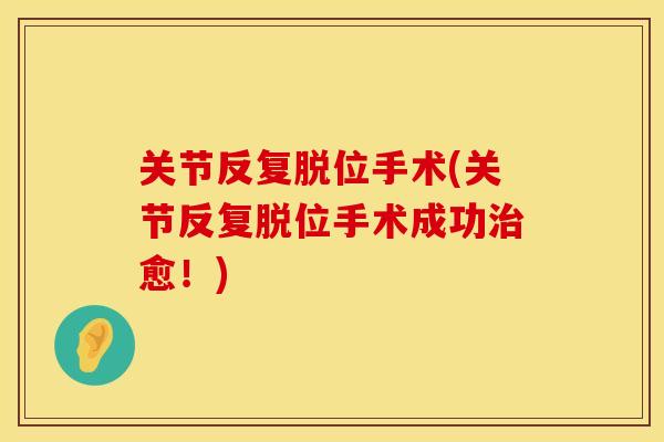 关节反复脱位手术(关节反复脱位手术成功治愈！)
