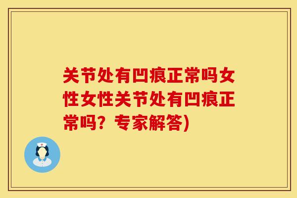 关节处有凹痕正常吗女性女性关节处有凹痕正常吗？专家解答)