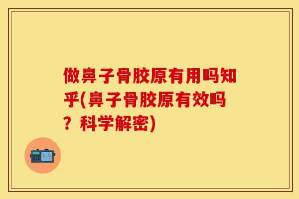 做鼻子骨胶原有用吗知乎(鼻子骨胶原有效吗？科学解密)