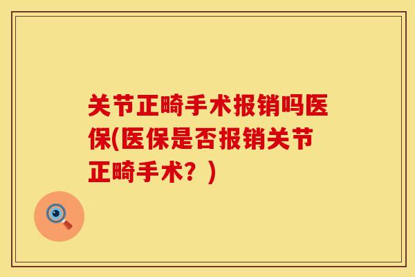 关节正畸手术报销吗医保(医保是否报销关节正畸手术？)