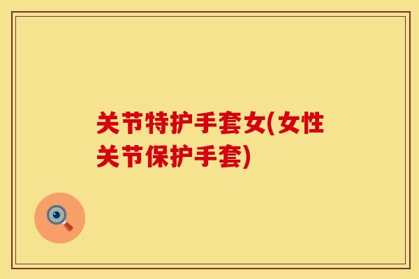 关节特护手套女(女性关节保护手套)