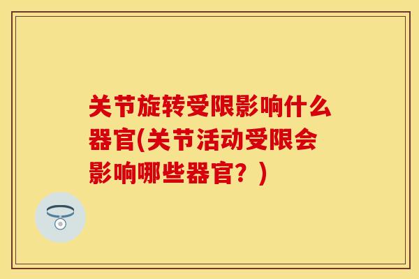 关节旋转受限影响什么器官(关节活动受限会影响哪些器官？)
