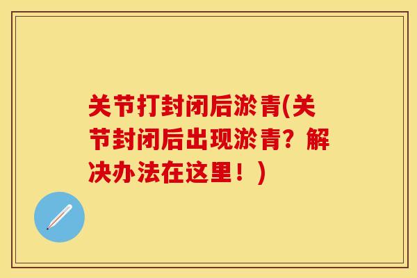 关节打封闭后淤青(关节封闭后出现淤青？解决办法在这里！)
