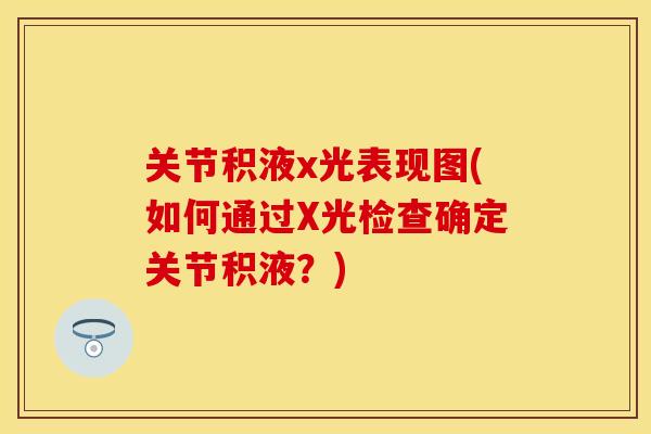 关节积液x光表现图(如何通过X光检查确定关节积液？)