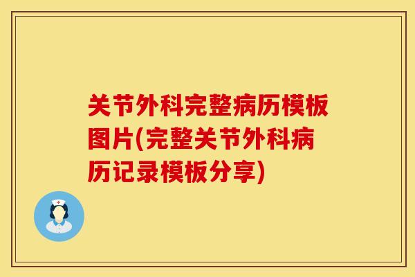 关节外科完整病历模板图片(完整关节外科病历记录模板分享)