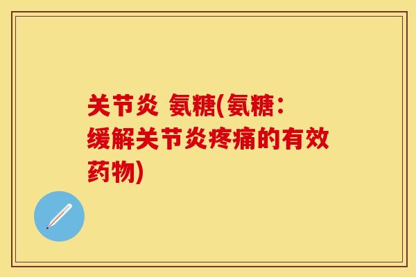 关节炎 氨糖(氨糖：缓解关节炎疼痛的有效药物)