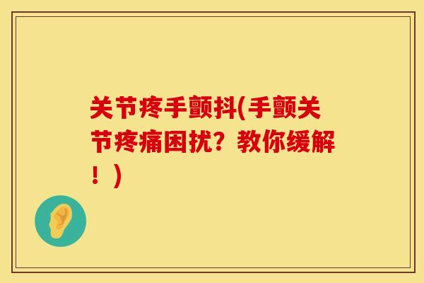 关节疼手颤抖(手颤关节疼痛困扰？教你缓解！)