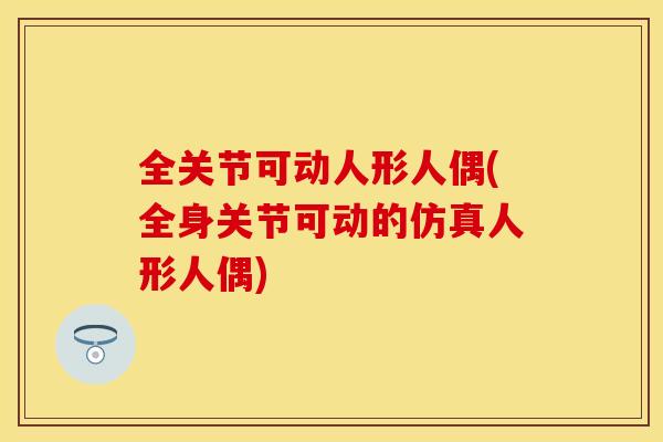 全关节可动人形人偶(全身关节可动的仿真人形人偶) 全关节可动人形人偶(全身关节可动的仿真人形人偶)