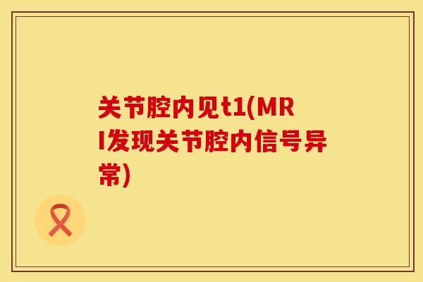 关节腔内见t1(MRI发现关节腔内信号异常)