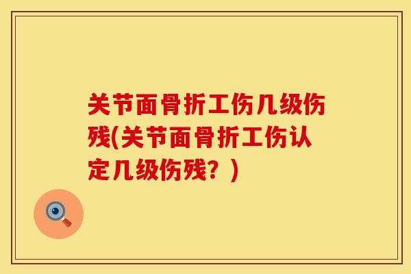 关节面骨折工伤几级伤残(关节面骨折工伤认定几级伤残？)
