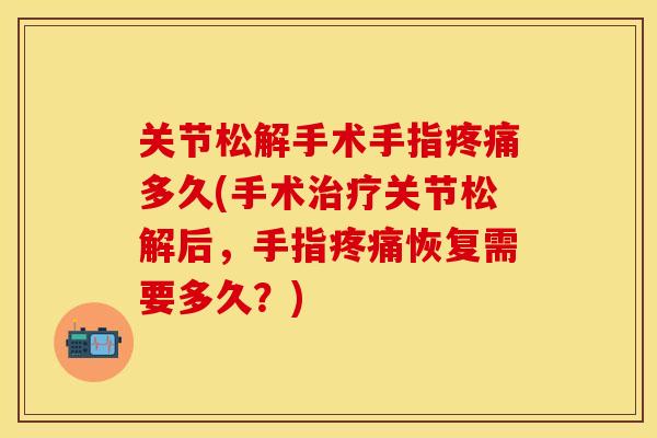 关节松解手术手指多久(手术关节松解后,手指恢复需要多久?) 关节松解手术手指多久(手术关节松解后,手指恢复需要多久?)