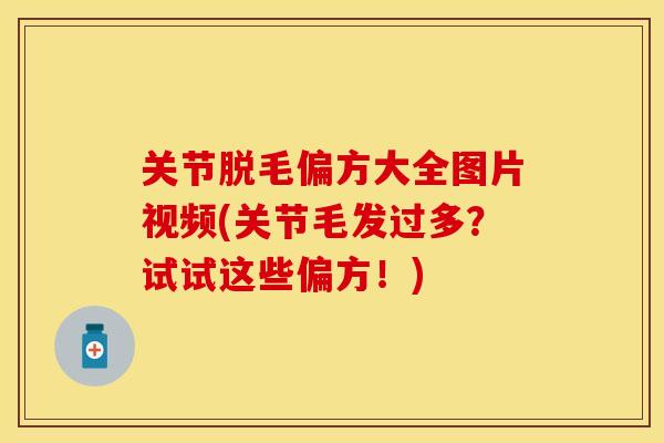 关节脱毛偏方大全图片视频(关节毛发过多？试试这些偏方！)