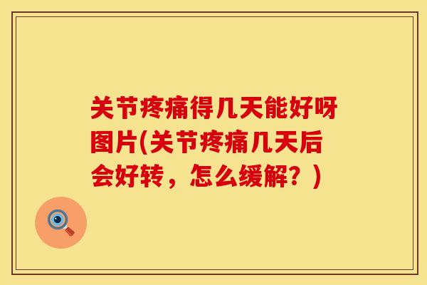 关节疼痛得几天能好呀图片(关节疼痛几天后会好转，怎么缓解？)