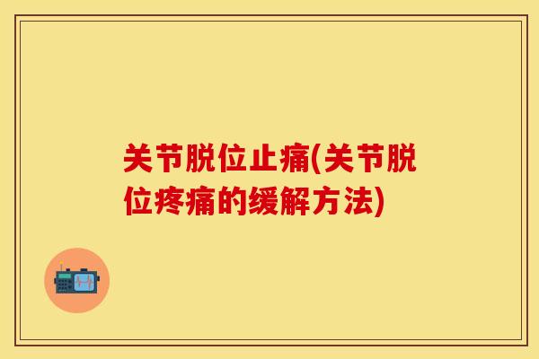 关节脱位止痛(关节脱位疼痛的缓解方法)