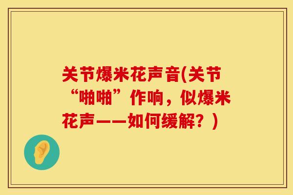 关节爆米花声音(关节“啪啪”作响，似爆米花声——如何缓解？)