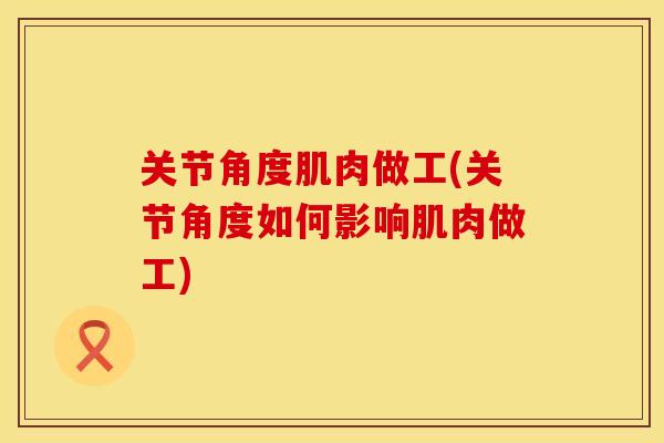 关节角度肌肉做工(关节角度如何影响肌肉做工)