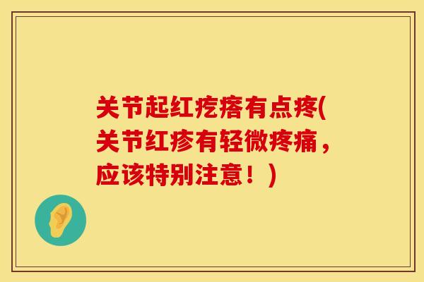 关节起红疙瘩有点疼(关节红疹有轻微疼痛，应该特别注意！)