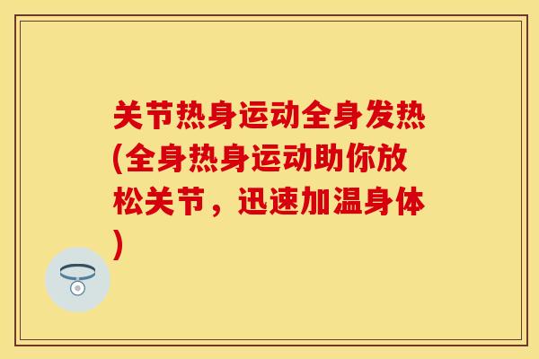 关节热身运动全身发热(全身热身运动助你放松关节，迅速加温身体)