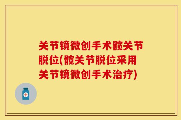 关节镜微创手术髋关节脱位(髋关节脱位采用关节镜微创手术治疗)