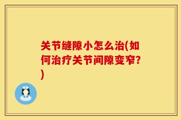 关节缝隙小怎么治(如何治疗关节间隙变窄？)