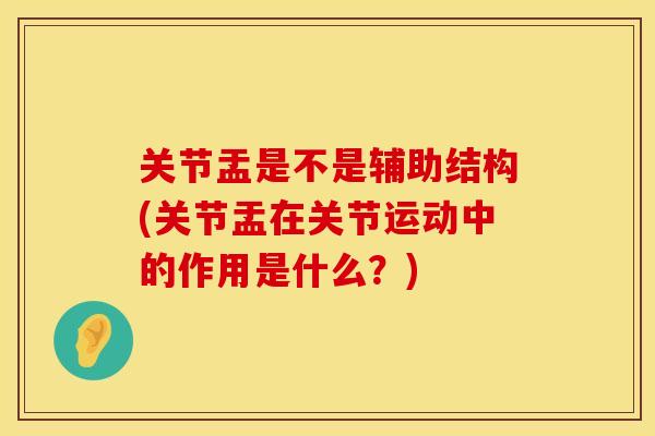 关节盂是不是辅助结构(关节盂在关节运动中的作用是什么？)
