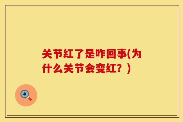关节红了是咋回事(为什么关节会变红？)