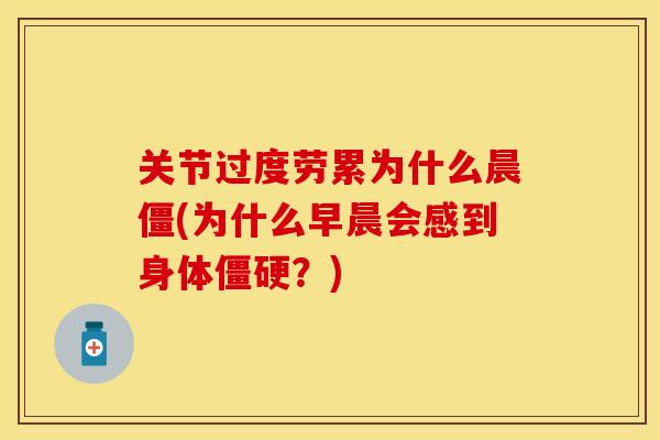 关节过度劳累为什么晨僵(为什么早晨会感到身体僵硬？)