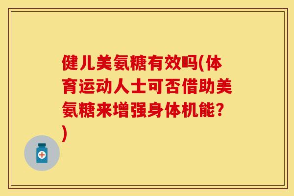 健儿美氨糖有效吗(体育运动人士可否借助美氨糖来增强身体机能？)