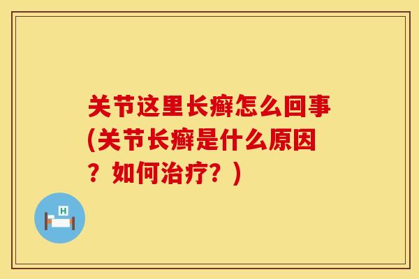 关节这里长癣怎么回事(关节长癣是什么原因？如何治疗？)