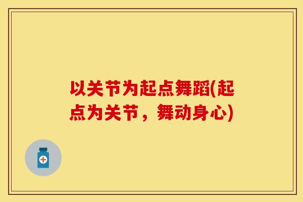 以关节为起点舞蹈(起点为关节，舞动身心)