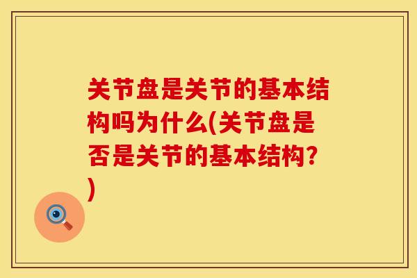 关节盘是关节的基本结构吗为什么(关节盘是否是关节的基本结构？)