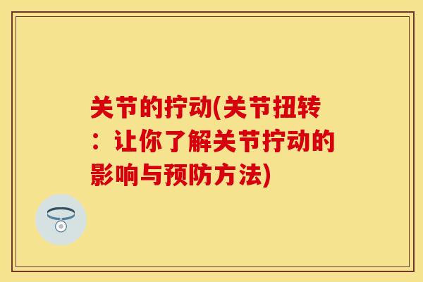 关节的拧动(关节扭转：让你了解关节拧动的影响与预防方法)