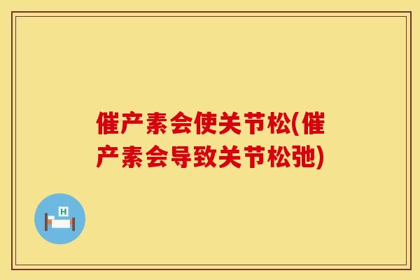 催产素会使关节松(催产素会导致关节松弛)